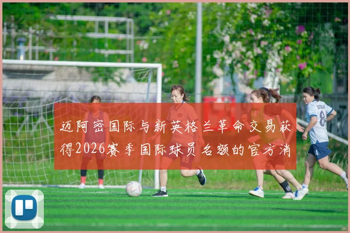 迈阿密国际与新英格兰革命交易获得2026赛季国际球员名额的官方消息