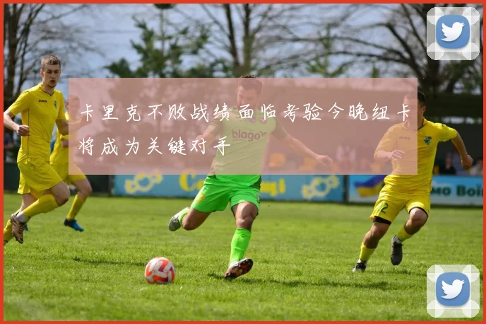 卡里克不败战绩面临考验今晚纽卡将成为关键对手