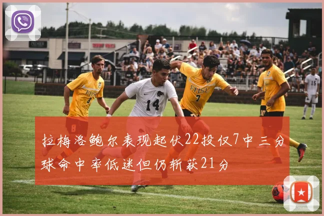 拉梅洛鲍尔表现起伏22投仅7中三分球命中率低迷但仍斩获21分