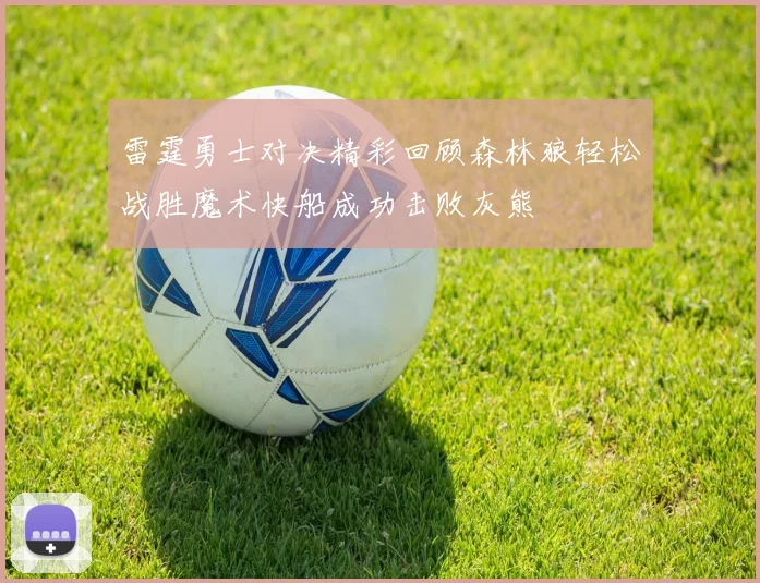 雷霆勇士对决精彩回顾森林狼轻松战胜魔术快船成功击败灰熊