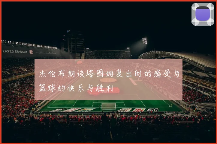 杰伦布朗谈塔图姆复出时的感受与篮球的快乐与胜利