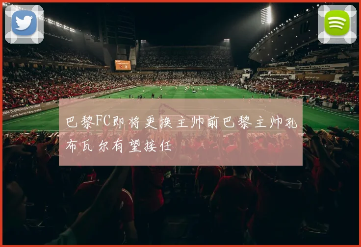 巴黎FC即将更换主帅前巴黎主帅孔布瓦尔有望接任