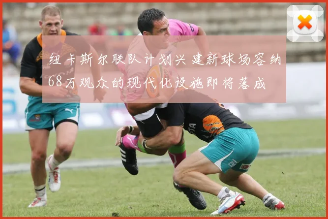 纽卡斯尔联队计划兴建新球场容纳68万观众的现代化设施即将落成