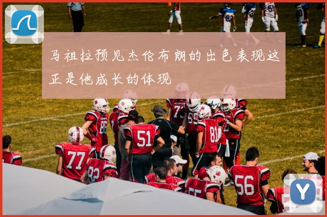 马祖拉预见杰伦布朗的出色表现这正是他成长的体现