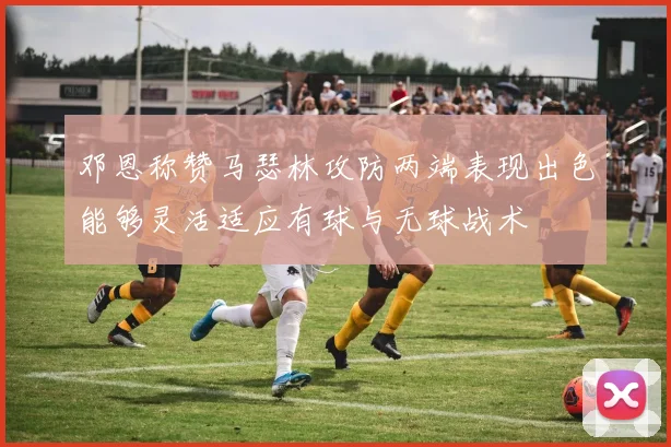 邓恩称赞马瑟林攻防两端表现出色能够灵活适应有球与无球战术