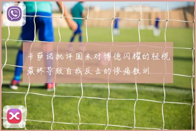 卡萨诺批评国米对博德闪耀的轻视最终导致自我反击的惨痛教训