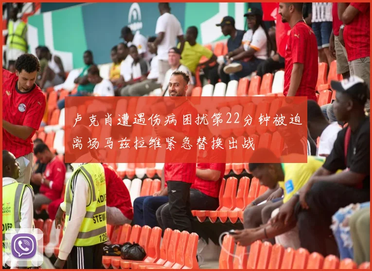 卢克肖遭遇伤病困扰第22分钟被迫离场马兹拉维紧急替换出战