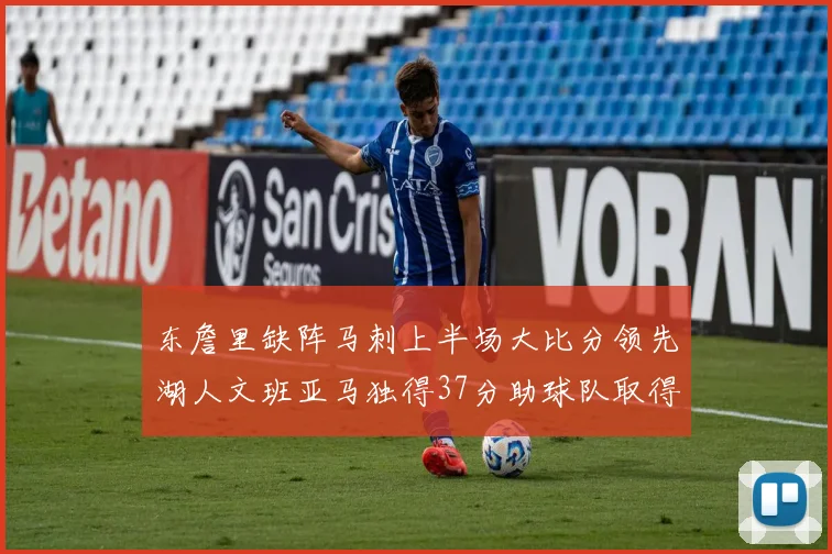 东詹里缺阵马刺上半场大比分领先湖人文班亚马独得37分助球队取得优势