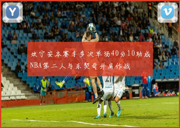 坎宁安本赛季多次单场40分10助成NBA第二人与东契奇并肩作战